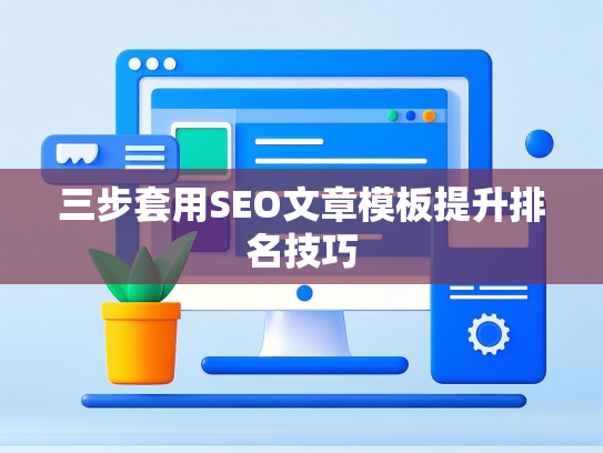 三步套用SEO文章模板提升排名技巧