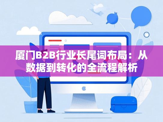 厦门B2B行业长尾词布局：从数据到转化的全流程解析-第1张图片