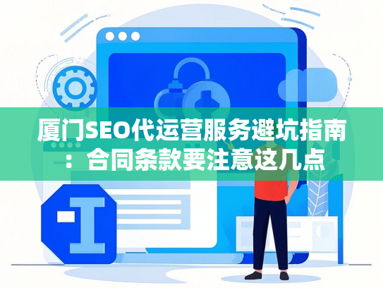 厦门SEO代运营服务避坑指南：合同条款要注意这几点