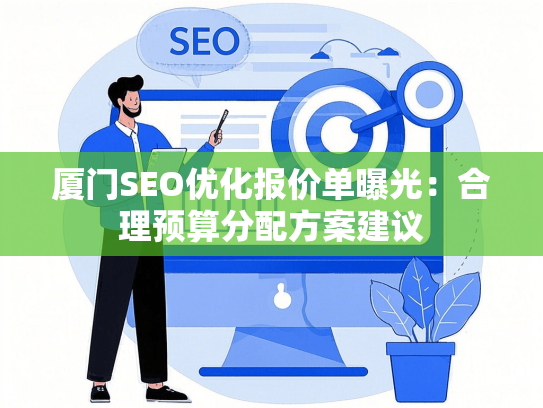 厦门SEO优化报价单曝光：合理预算分配方案建议