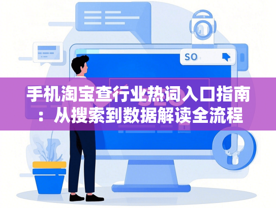 手机淘宝查行业热词入口指南：从搜索到数据解读全流程