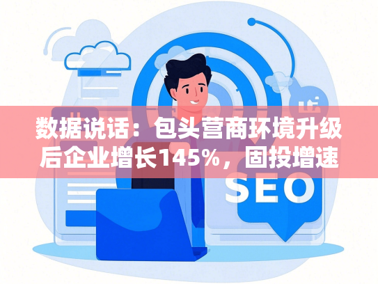 数据说话：包头营商环境升级后企业增长145%，固投增速领跑全区