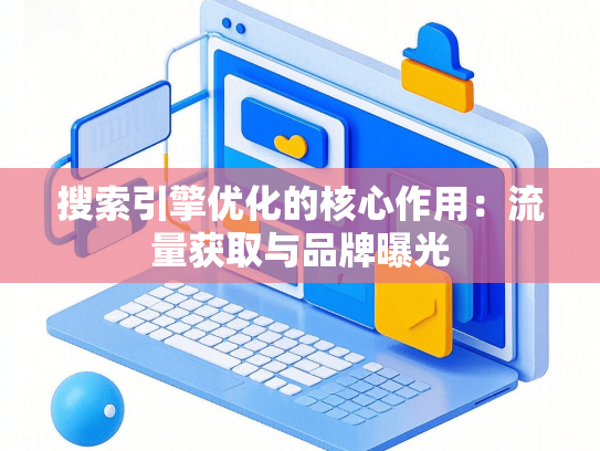 搜索引擎优化的核心作用：流量获取与品牌曝光