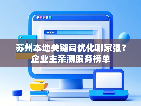 苏州本地关键词优化哪家强？企业主亲测服务榜单-第1张图片