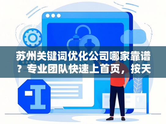 苏州关键词优化公司哪家靠谱？专业团队快速上首页，按天计费更省心