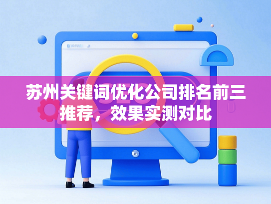 苏州关键词优化公司排名前三推荐，效果实测对比