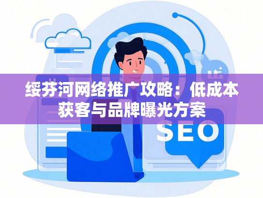 绥芬河网络推广攻略：低成本获客与品牌曝光方案