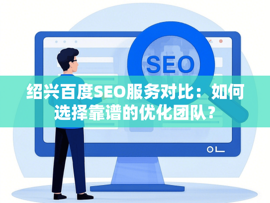绍兴百度SEO服务对比：如何选择靠谱的优化团队？-第1张图片