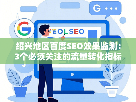 绍兴地区百度SEO效果监测：3个必须关注的流量转化指标