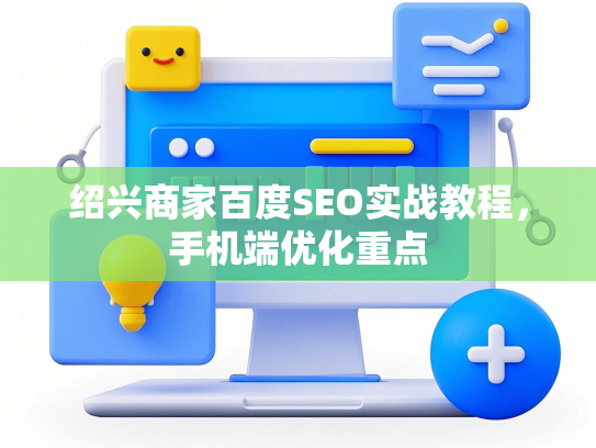 绍兴商家百度SEO实战教程，手机端优化重点-第1张图片