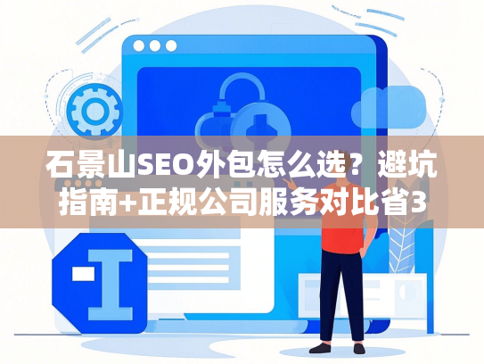 石景山SEO外包怎么选？避坑指南+正规公司服务对比省3万-第1张图片