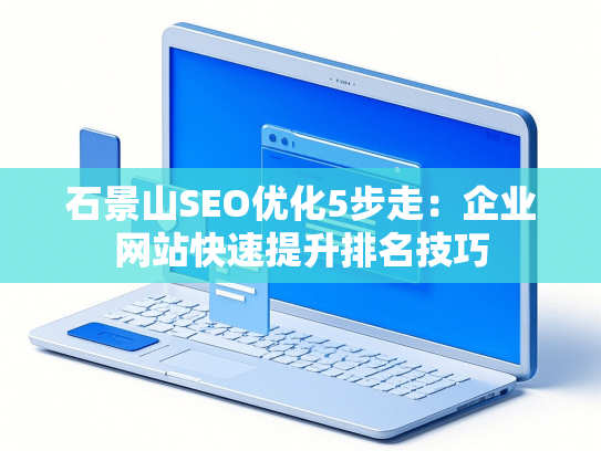 石景山SEO优化5步走：企业网站快速提升排名技巧