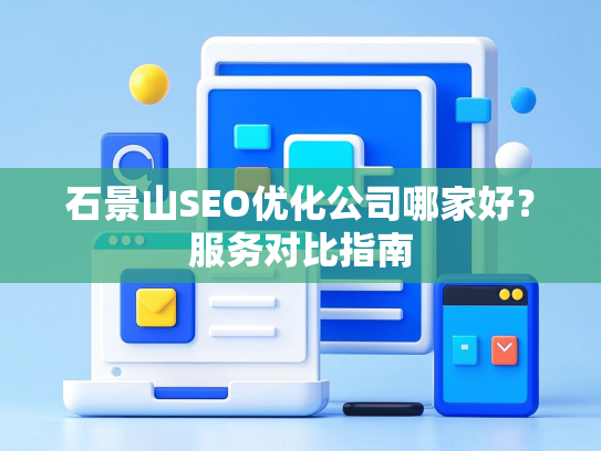 石景山SEO优化公司哪家好？服务对比指南
