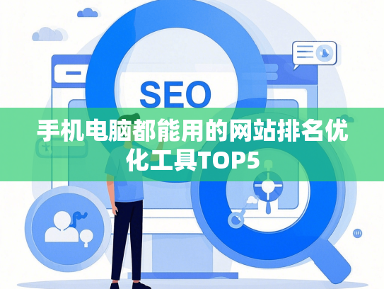 手机电脑都能用的网站排名优化工具TOP5