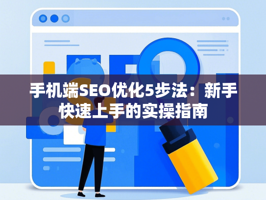 手机端SEO优化5步法：新手快速上手的实操指南
