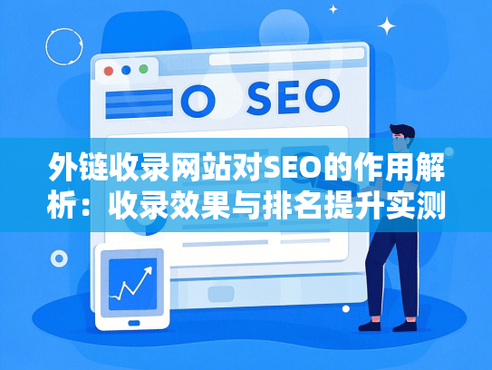 外链收录网站对SEO的作用解析：收录效果与排名提升实测