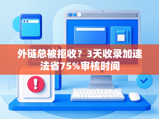 外链总被拒收？3天收录加速法省75%审核时间-第1张图片
