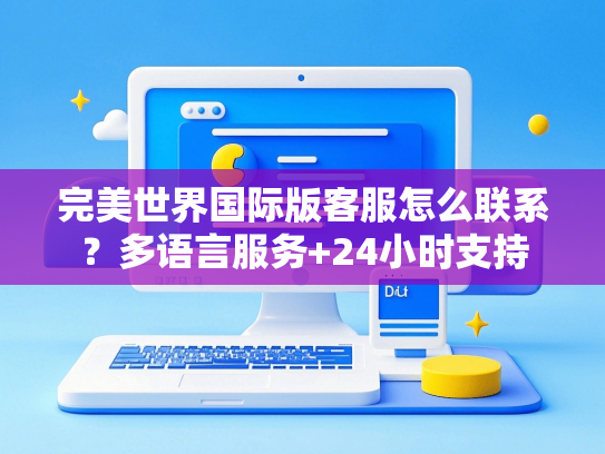 完美世界国际版客服怎么联系？多语言服务+24小时支持