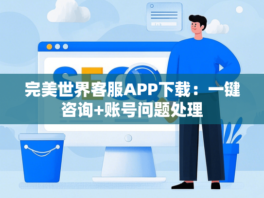 完美世界客服APP下载：一键咨询+账号问题处理