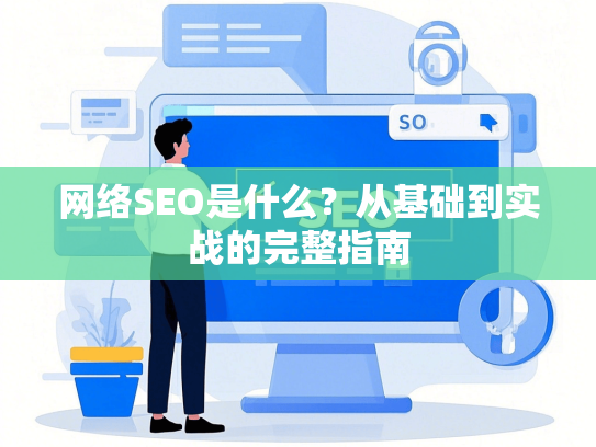 网络SEO是什么？从基础到实战的完整指南
