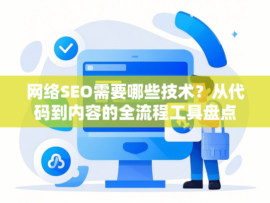 网络SEO需要哪些技术？从代码到内容的全流程工具盘点-第1张图片