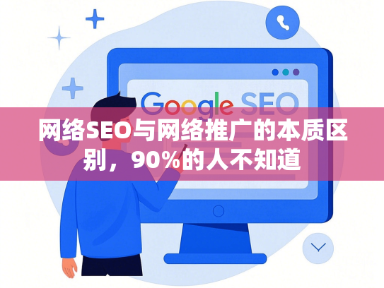 网络SEO与网络推广的本质区别，90%的人不知道