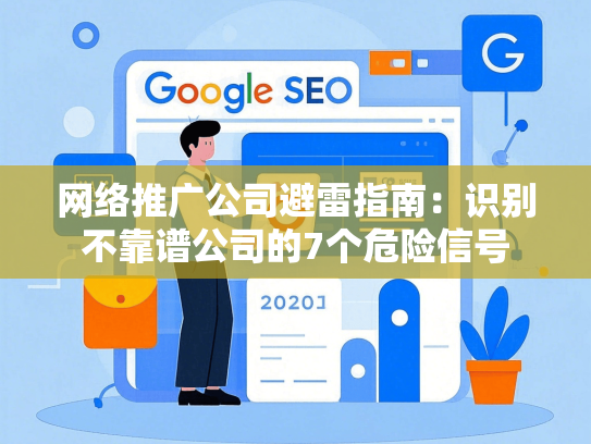 网络推广公司避雷指南：识别不靠谱公司的7个危险信号