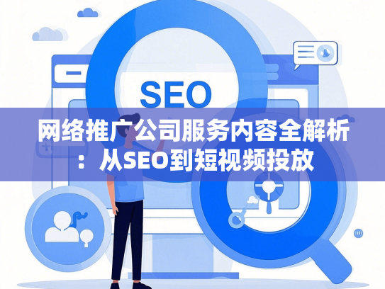 网络推广公司服务内容全解析：从SEO到短视频投放