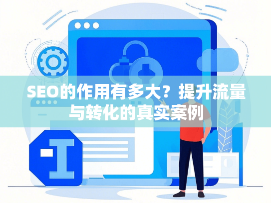 SEO的作用有多大？提升流量与转化的真实案例-第1张图片