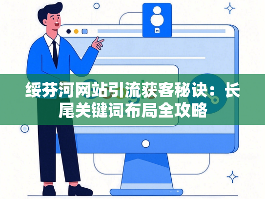 绥芬河网站引流获客秘诀：长尾关键词布局全攻略
