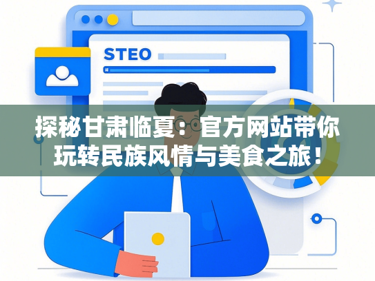 探秘甘肃临夏：官方网站带你玩转民族风情与美食之旅！