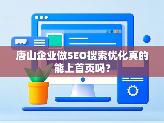 唐山企业做SEO搜索优化真的能上首页吗？