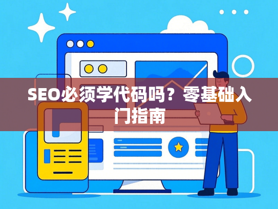 SEO必须学代码吗？零基础入门指南