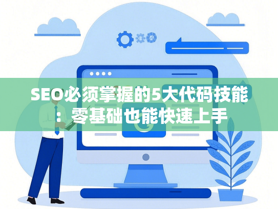 SEO必须掌握的5大代码技能：零基础也能快速上手