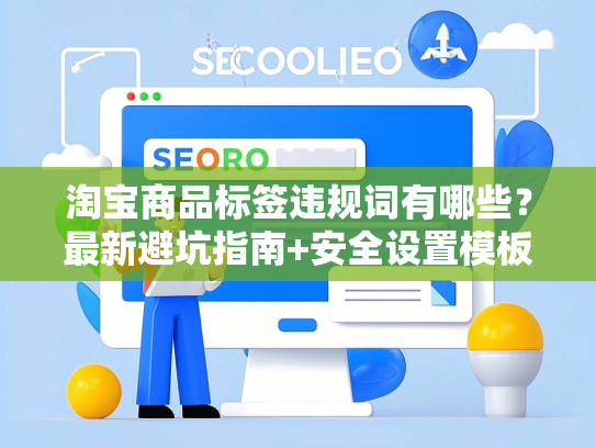 淘宝商品标签违规词有哪些？最新避坑指南+安全设置模板