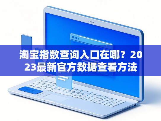 淘宝指数查询入口在哪？2023最新官方数据查看方法