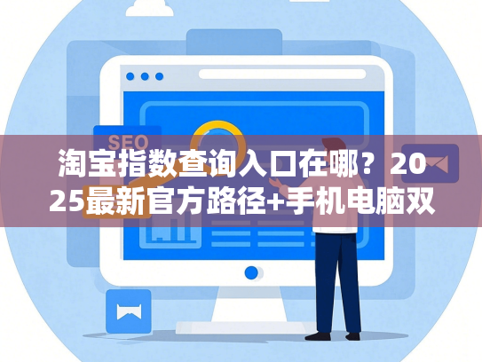 淘宝指数查询入口在哪？2025最新官方路径+手机电脑双端教程