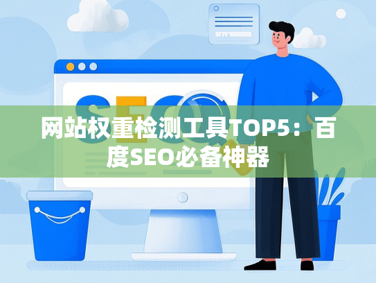 网站权重检测工具TOP5：百度SEO必备神器