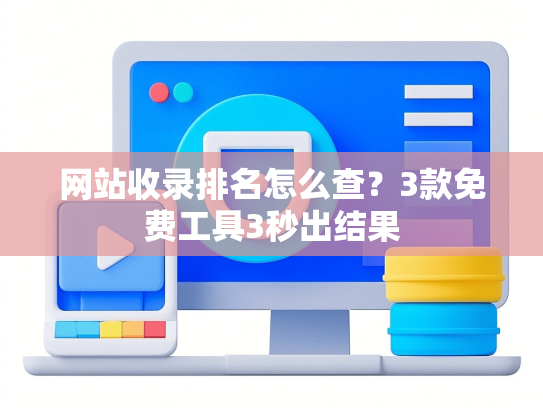 网站收录排名怎么查？3款免费工具3秒出结果