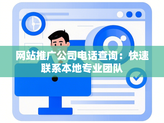 网站推广公司电话查询：快速联系本地专业团队