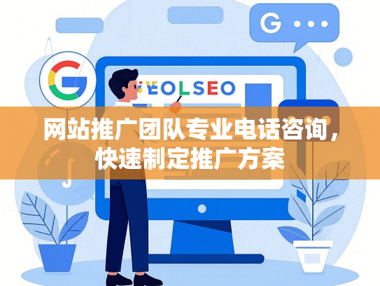 网站推广团队专业电话咨询，快速制定推广方案
