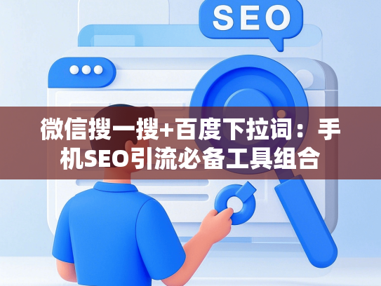微信搜一搜+百度下拉词：手机SEO引流必备工具组合