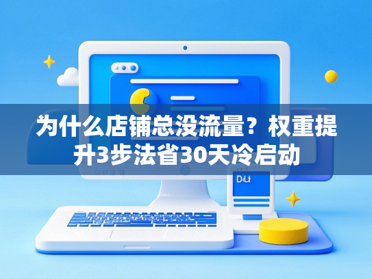 为什么店铺总没流量？权重提升3步法省30天冷启动
