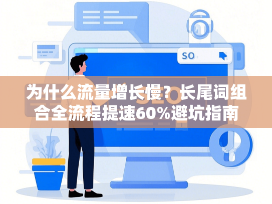 为什么流量增长慢？长尾词组合全流程提速60%避坑指南-第1张图片