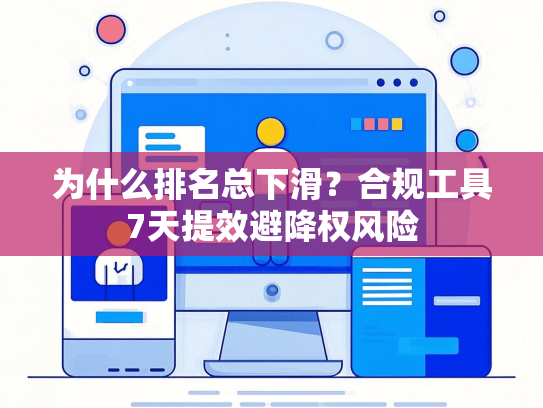 为什么排名总下滑？合规工具7天提效避降权风险