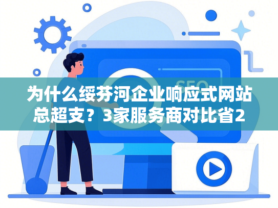 为什么绥芬河企业响应式网站总超支？3家服务商对比省2.8万