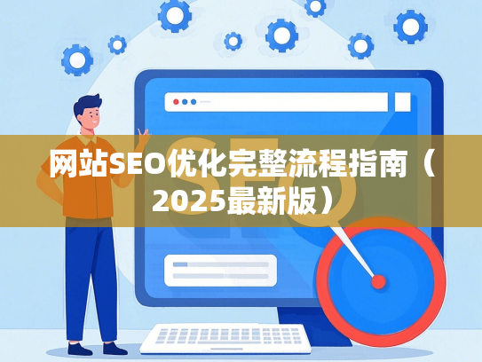 网站SEO优化完整流程指南（2025最新版）