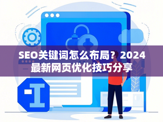 SEO关键词怎么布局？2024最新网页优化技巧分享-第1张图片