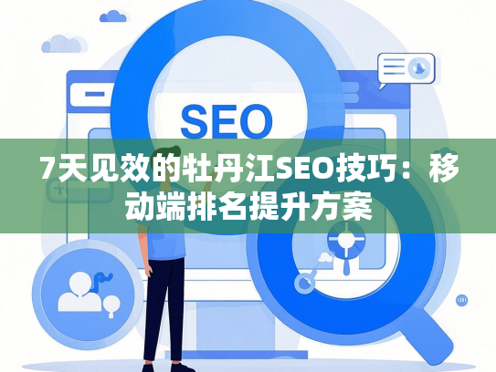 7天见效的牡丹江SEO技巧：移动端排名提升方案