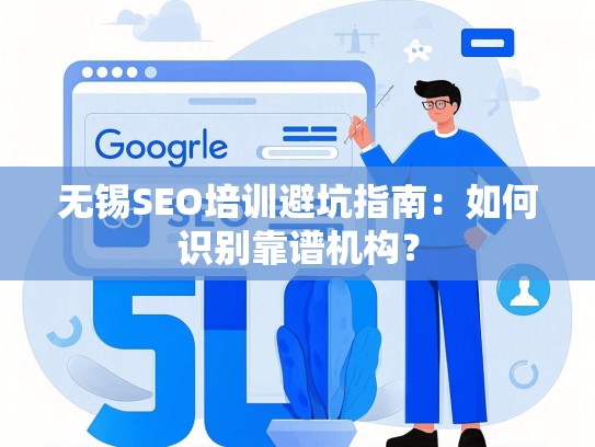 无锡SEO培训避坑指南：如何识别靠谱机构？